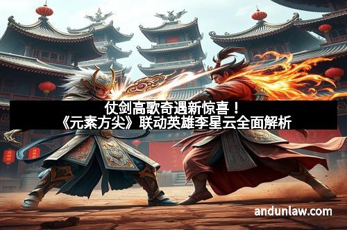 仗剑高歌奇遇新惊喜！《元素方尖》联动英雄李星云全面解析